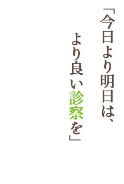 「今日より明日は、より良い診察を」