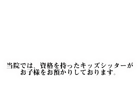 当院では、資格を持ったキッズシッターがお子様をお預かりしております。